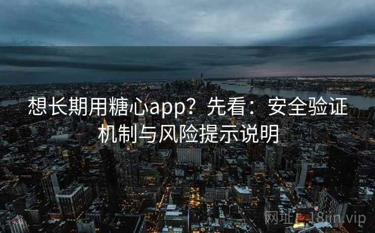 想长期用糖心app？先看：安全验证机制与风险提示说明