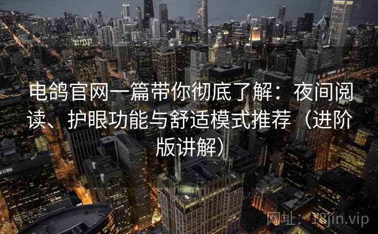 电鸽官网一篇带你彻底了解：夜间阅读、护眼功能与舒适模式推荐（进阶版讲解）