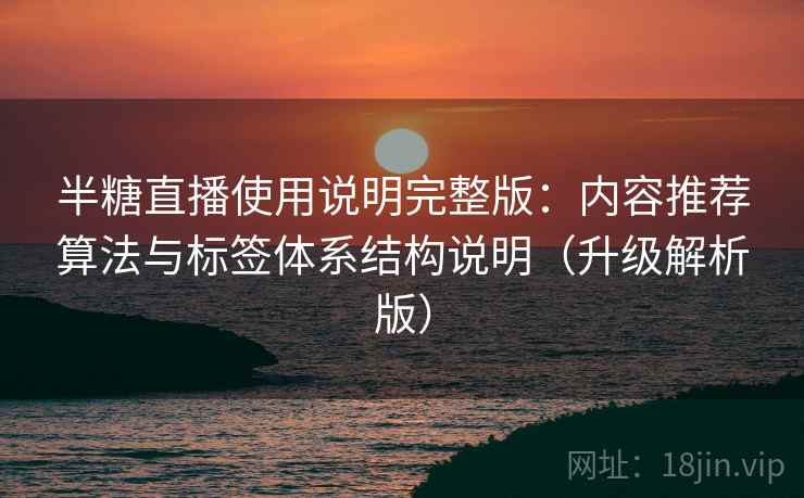 半糖直播使用说明完整版：内容推荐算法与标签体系结构说明（升级解析版）