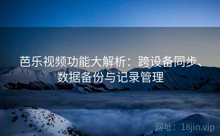 芭乐视频功能大解析：跨设备同步、数据备份与记录管理
