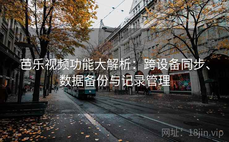 芭乐视频功能大解析：跨设备同步、数据备份与记录管理