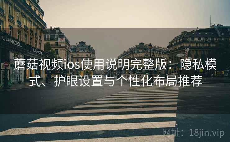 蘑菇视频ios使用说明完整版：隐私模式、护眼设置与个性化布局推荐