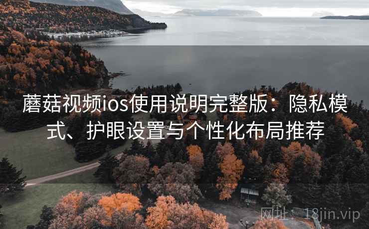 蘑菇视频ios使用说明完整版：隐私模式、护眼设置与个性化布局推荐