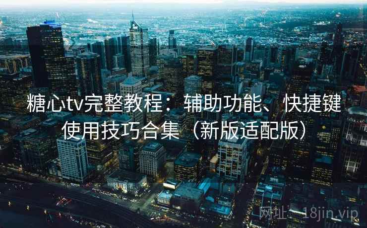 糖心tv完整教程：辅助功能、快捷键使用技巧合集（新版适配版）