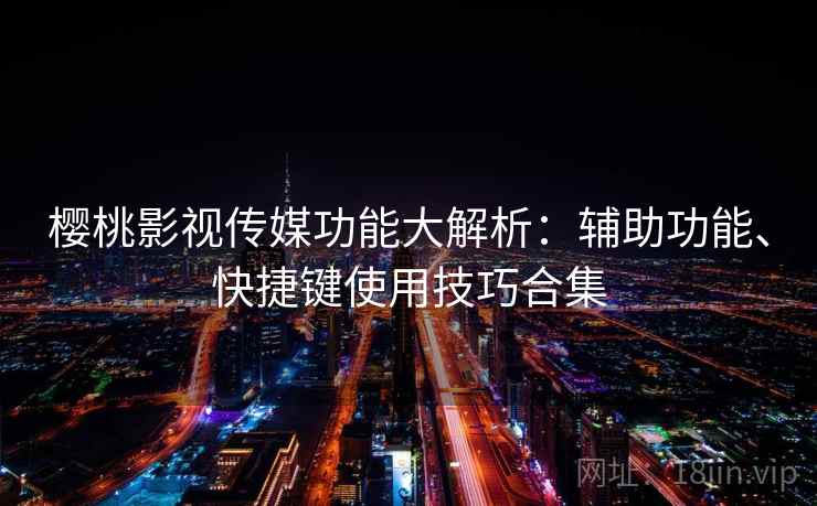 樱桃影视传媒功能大解析：辅助功能、快捷键使用技巧合集