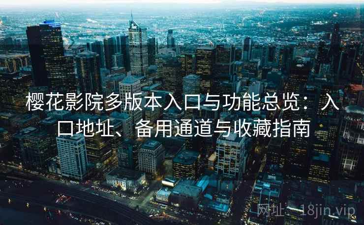 樱花影院多版本入口与功能总览：入口地址、备用通道与收藏指南