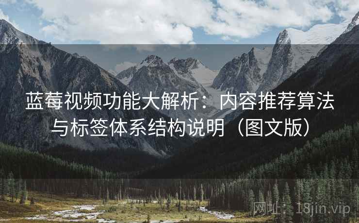 蓝莓视频功能大解析:内容推荐算法与标签体系结构说明(图文版) 蓝莓视频功能大解析:内容推荐算法与标签体系结构说明(图文版)