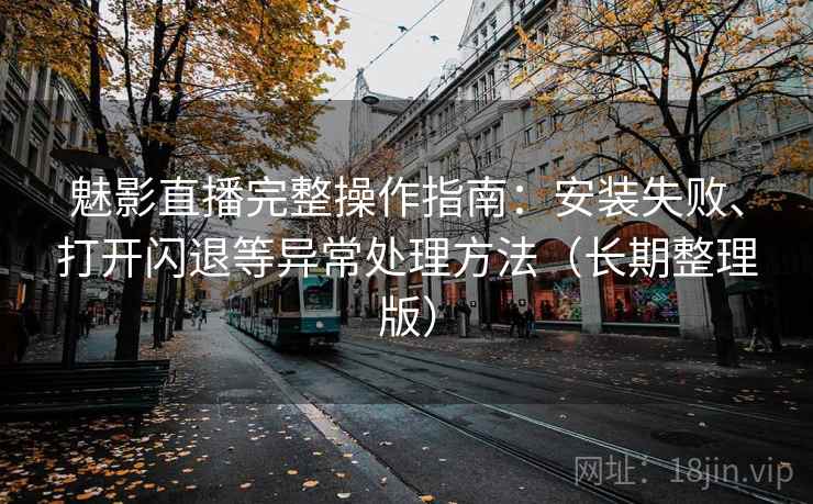 魅影直播完整操作指南:安装失败、打开闪退等异常处理方法(长期整理版) 魅影直播完整操作指南:安装失败、打开闪退等异常处理方法(长期整理版)
