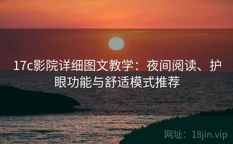 17c影院详细图文教学:夜间阅读、护眼功能与舒适模式推荐 17c影院详细图文教学:夜间阅读、护眼功能与舒适模式推荐