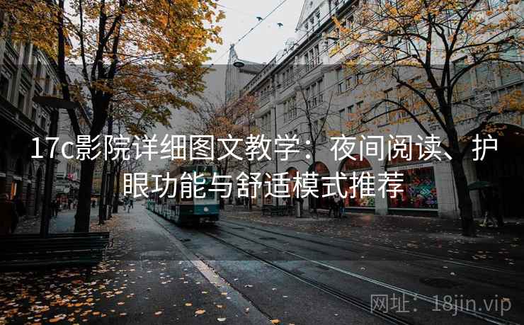 17c影院详细图文教学:夜间阅读、护眼功能与舒适模式推荐 17c影院详细图文教学:夜间阅读、护眼功能与舒适模式推荐