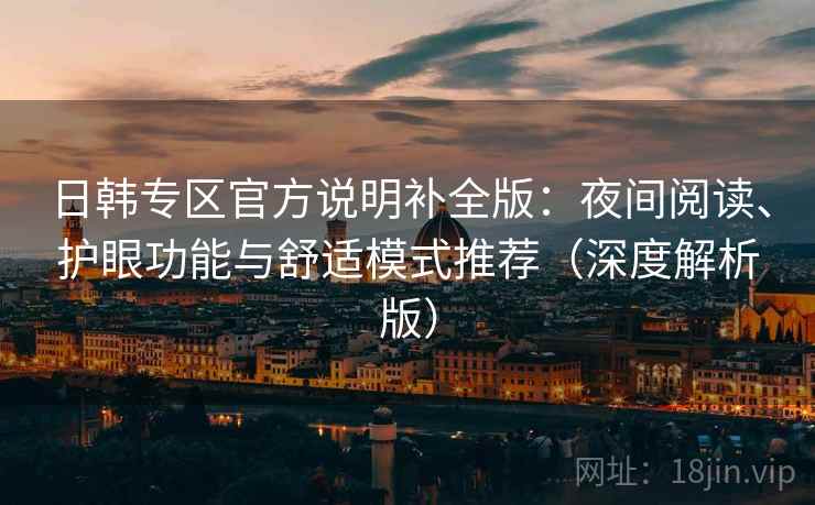 日韩专区官方说明补全版:夜间阅读、护眼功能与舒适模式推荐(深度解析版) 日韩专区官方说明补全版:夜间阅读、护眼功能与舒适模式推荐(深度解析版)