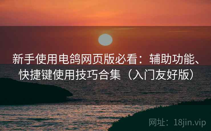 新手使用电鸽网页版必看:辅助功能、快捷键使用技巧合集(入门友好版) 新手使用电鸽网页版必看:辅助功能、快捷键使用技巧合集(入门友好版)