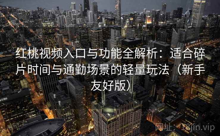 红桃视频入口与功能全解析:适合碎片时间与通勤场景的轻量玩法(新手友好版) 红桃视频入口与功能全解析:适合碎片时间与通勤场景的轻量玩法(新手友好版)