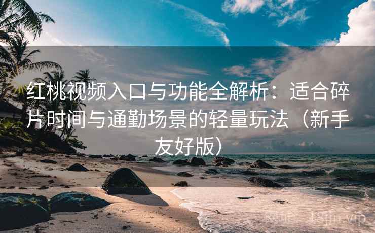 红桃视频入口与功能全解析:适合碎片时间与通勤场景的轻量玩法(新手友好版) 红桃视频入口与功能全解析:适合碎片时间与通勤场景的轻量玩法(新手友好版)