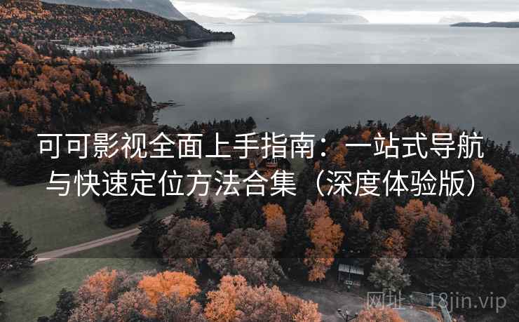 可可影视全面上手指南:一站式导航与快速定位方法合集(深度体验版) 可可影视全面上手指南:一站式导航与快速定位方法合集(深度体验版)