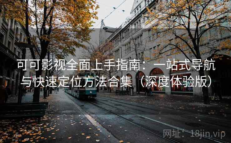 可可影视全面上手指南:一站式导航与快速定位方法合集(深度体验版) 可可影视全面上手指南:一站式导航与快速定位方法合集(深度体验版)