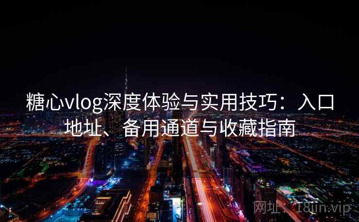 糖心vlog深度体验与实用技巧:入口地址、备用通道与收藏指南 糖心vlog深度体验与实用技巧:入口地址、备用通道与收藏指南
