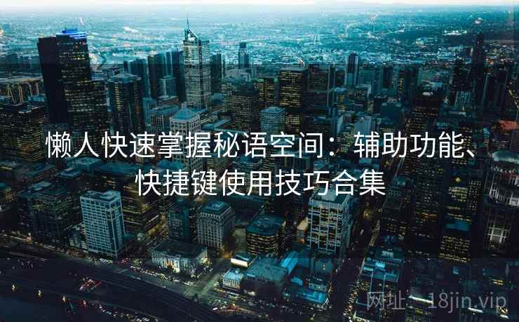 懒人快速掌握秘语空间:辅助功能、快捷键使用技巧合集 懒人快速掌握秘语空间:辅助功能、快捷键使用技巧合集
