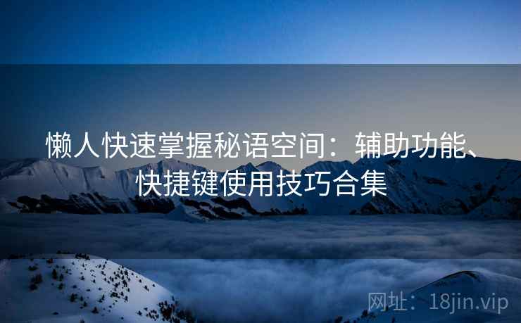 懒人快速掌握秘语空间:辅助功能、快捷键使用技巧合集 懒人快速掌握秘语空间:辅助功能、快捷键使用技巧合集
