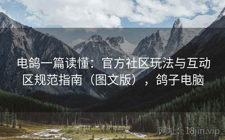 电鸽一篇读懂:官方社区玩法与互动区规范指南(图文版),鸽子电脑 电鸽一篇读懂:官方社区玩法与互动区规范指南(图文版),鸽子电脑