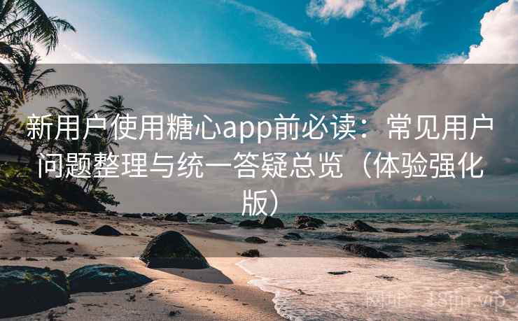 新用户使用糖心app前必读:常见用户问题整理与统一答疑总览(体验强化版) 新用户使用糖心app前必读:常见用户问题整理与统一答疑总览(体验强化版)