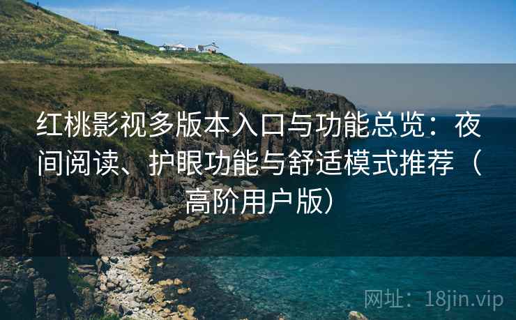 红桃影视多版本入口与功能总览:夜间阅读、护眼功能与舒适模式推荐(高阶用户版) 红桃影视多版本入口与功能总览:夜间阅读、护眼功能与舒适模式推荐(高阶用户版)