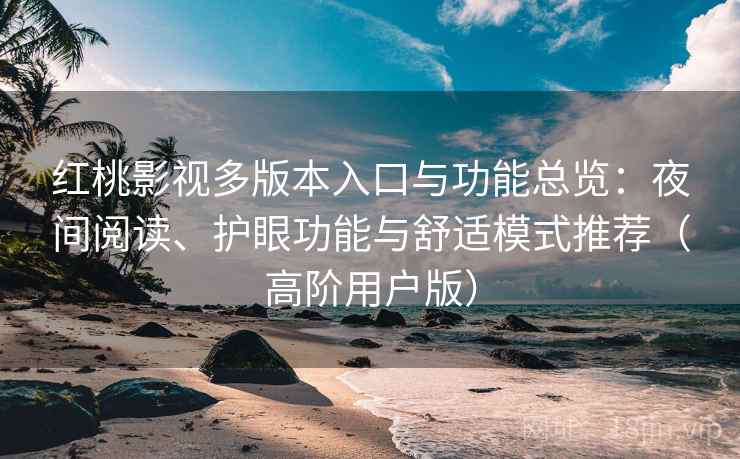 红桃影视多版本入口与功能总览:夜间阅读、护眼功能与舒适模式推荐(高阶用户版) 红桃影视多版本入口与功能总览:夜间阅读、护眼功能与舒适模式推荐(高阶用户版)